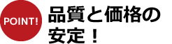 品質と価格の安定！